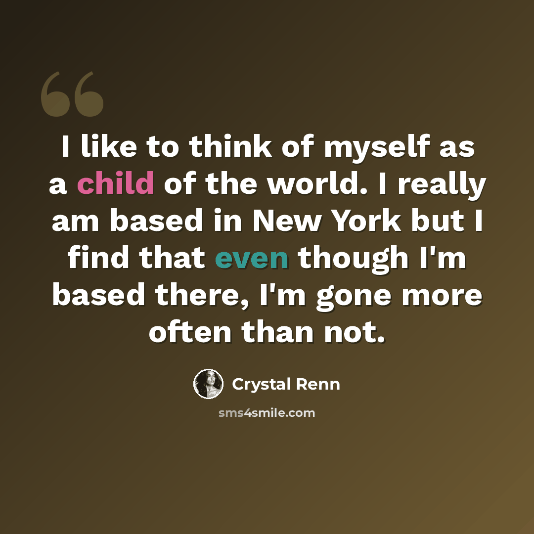 “I like to think of myself as a child of the world. I really am based in New York but I find that even though I'm based there, I'm gone more often than not.” quote by Crystal Renn