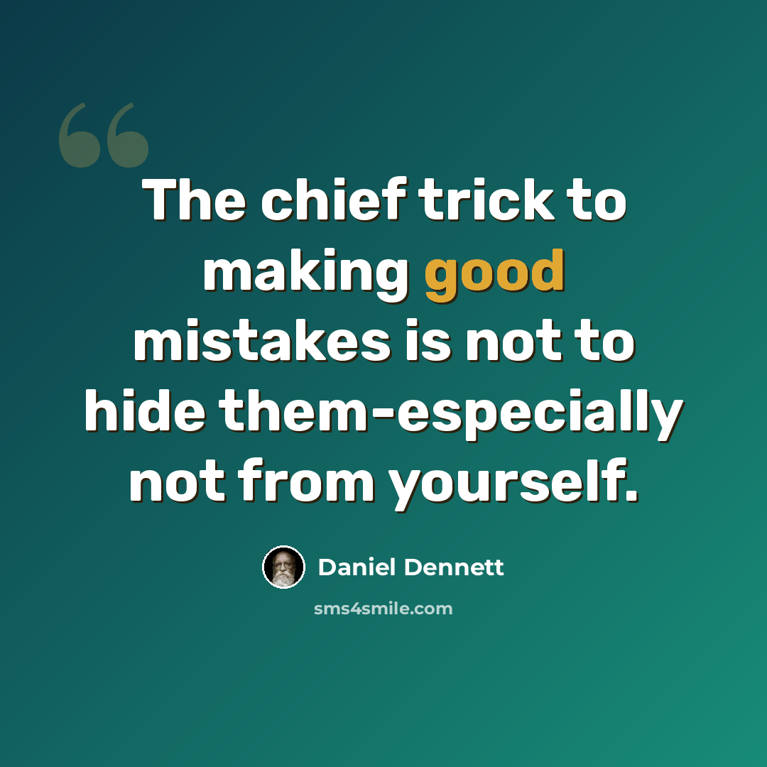 “The chief trick to making good mistakes is not to hide them-especially not from yourself.” quote by Daniel Dennett