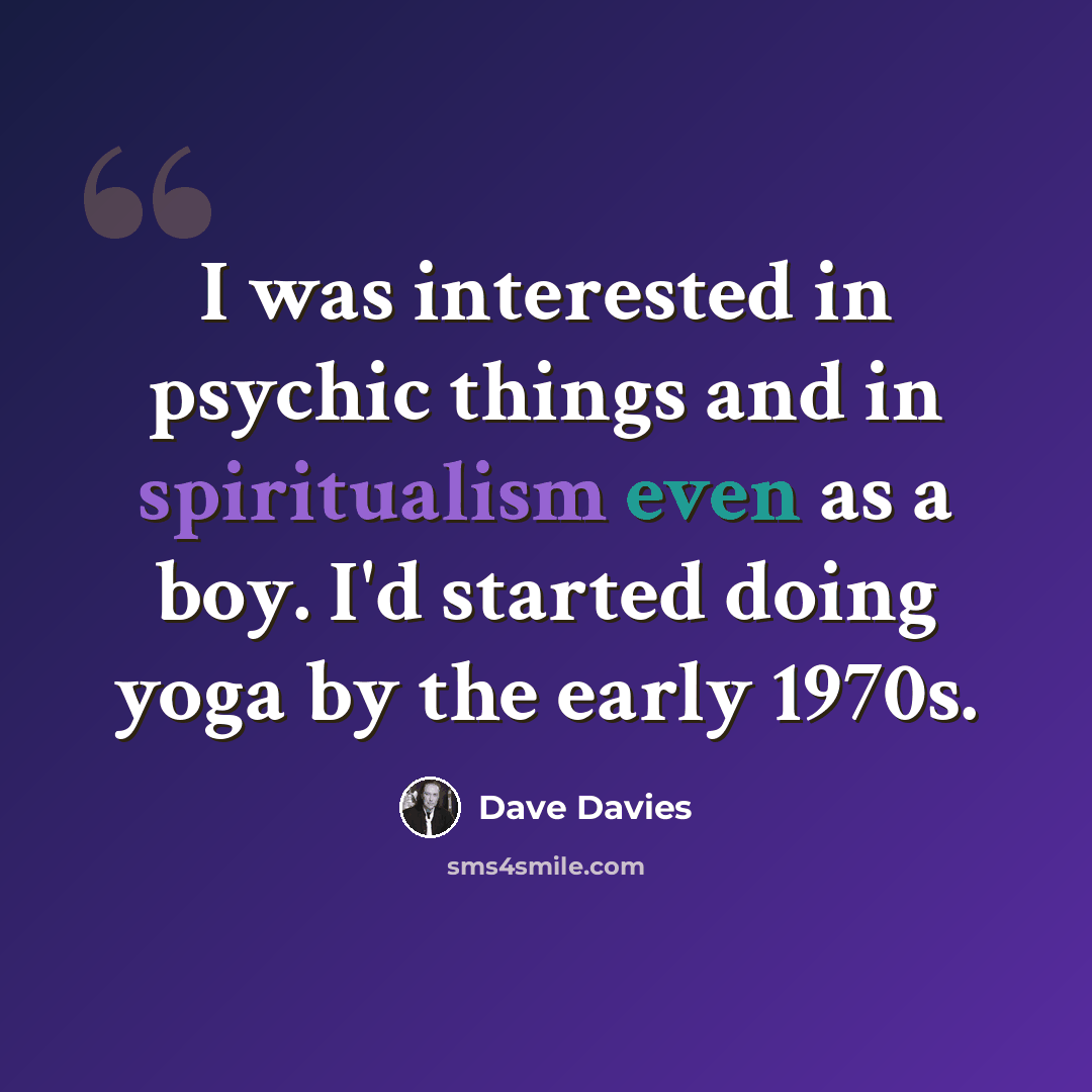 “I was interested in psychic things and in spiritualism even as a boy. I'd started doing yoga by the early 1970s.” quote by Dave Davies