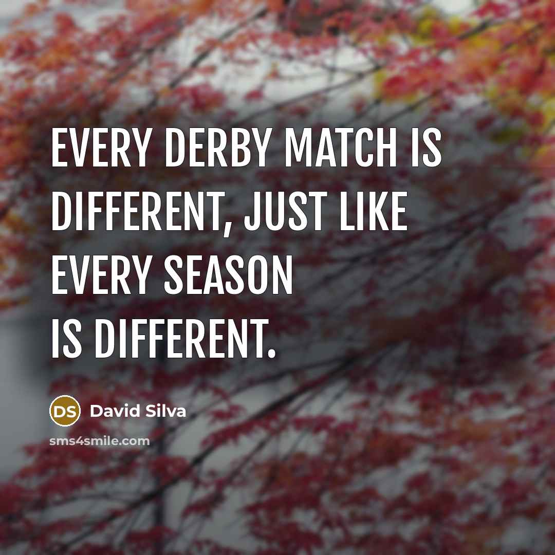 “Every derby match is different, just like every season is different.” quote by David Silva