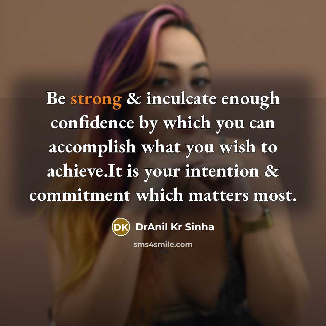 “Be strong & inculcate enough confidence by which you can accomplish what you wish to achieve.It is your intention & commitment which matters most.” quote by DrAnil Kr Sinha