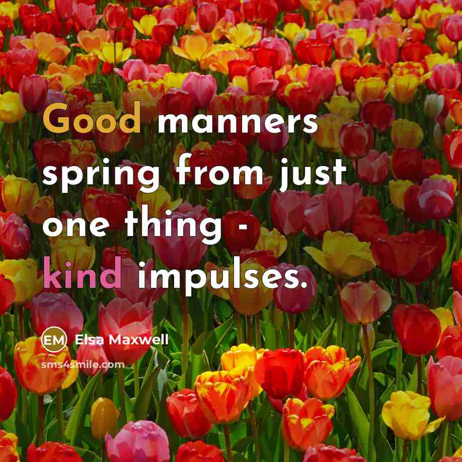 “Good manners spring from just one thing - kind impulses.” quote by Elsa Maxwell