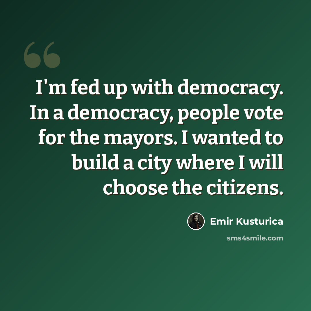 “I'm fed up with democracy. In a democracy, people vote for the mayors. I wanted to build a city where I will choose the citizens.” quote by Emir Kusturica