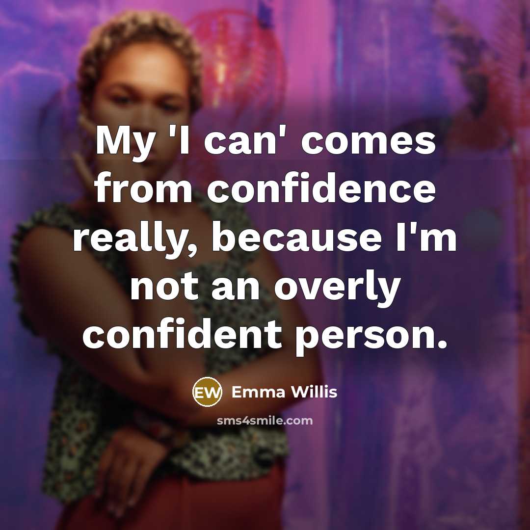 “My 'I can' comes from confidence really, because I'm not an overly confident person.” quote by Emma Willis