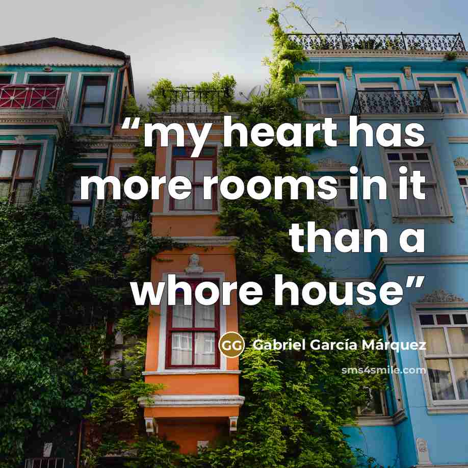 “my heart has more rooms in it than a whore house” quote by Gabriel Garcia Marquez
