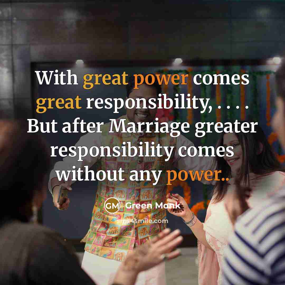 “With great power comes great responsibility, . . . . But after Marriage greater responsibility comes without any power..” quote by Green Monk