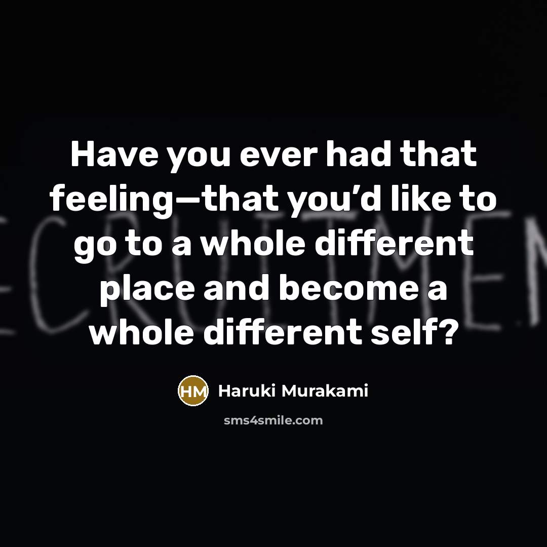 “Have you ever had that feeling—that you’d like to go to a whole different place and become a whole different self?” quote by Haruki Murakami