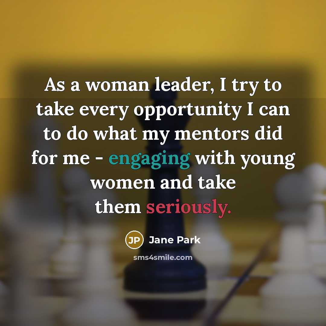 “As a woman leader, I try to take every opportunity I can to do what my mentors did for me - engaging with young women and take them seriously.” quote by Jane Park