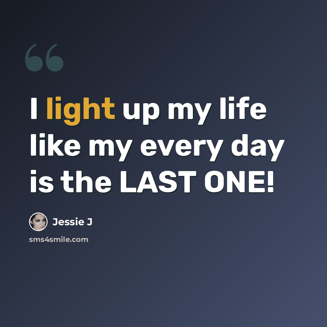 “I light up my life like my every day is the LAST ONE!” quote by Jessie J