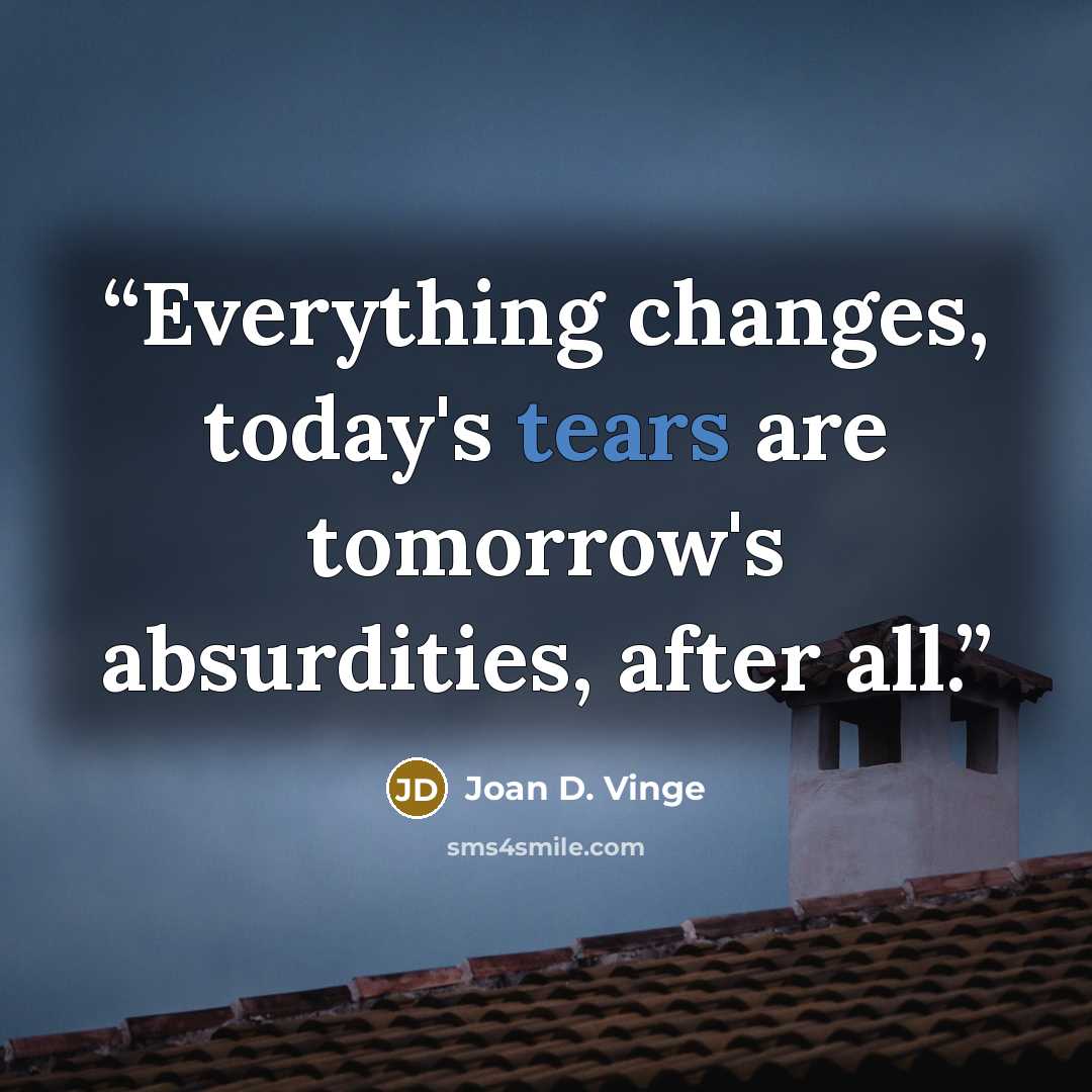“Everything changes, today's tears are tomorrow's absurdities, after all.” quote by Joan D. Vinge