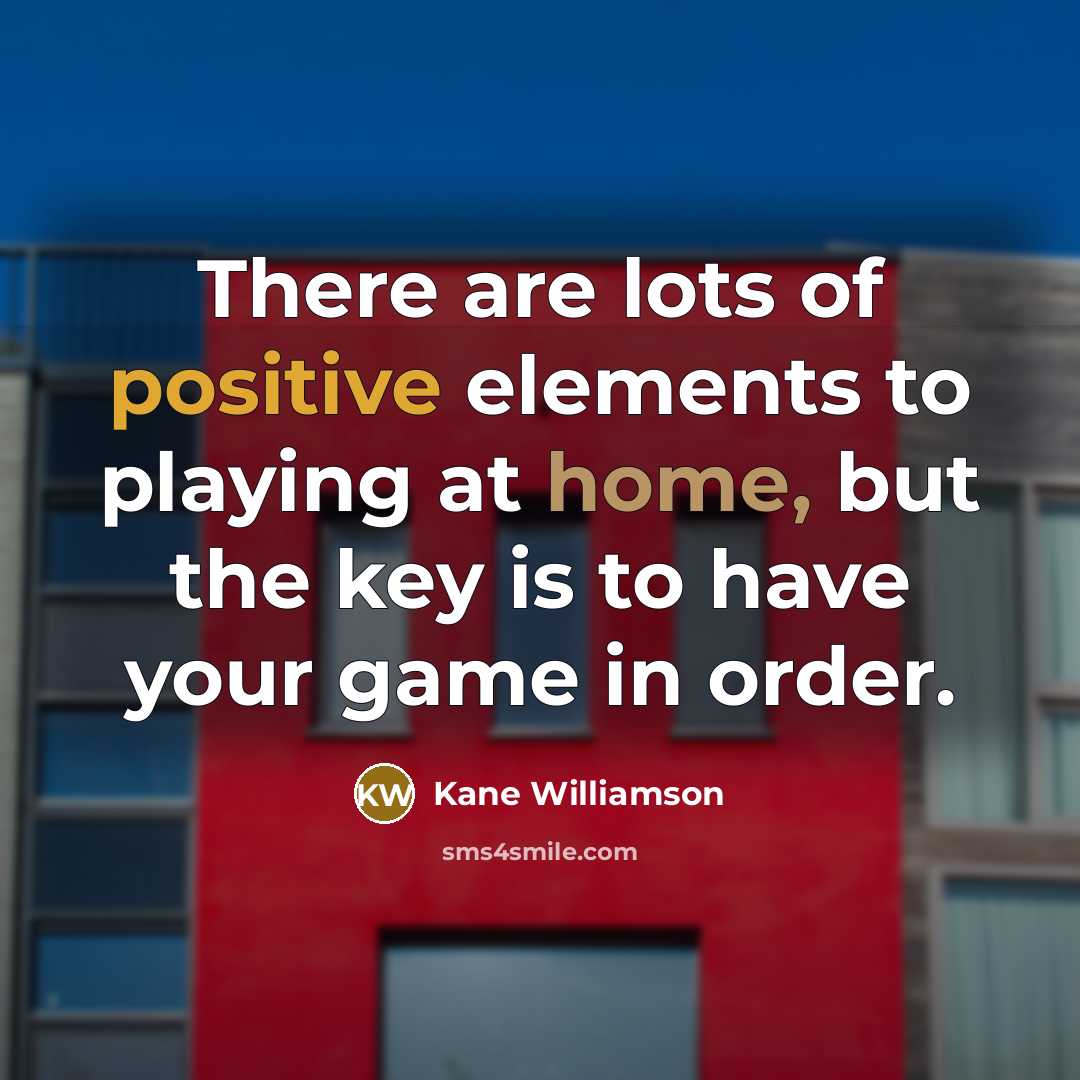 “There are lots of positive elements to playing at home, but the key is to have your game in order.” quote by Kane Williamson