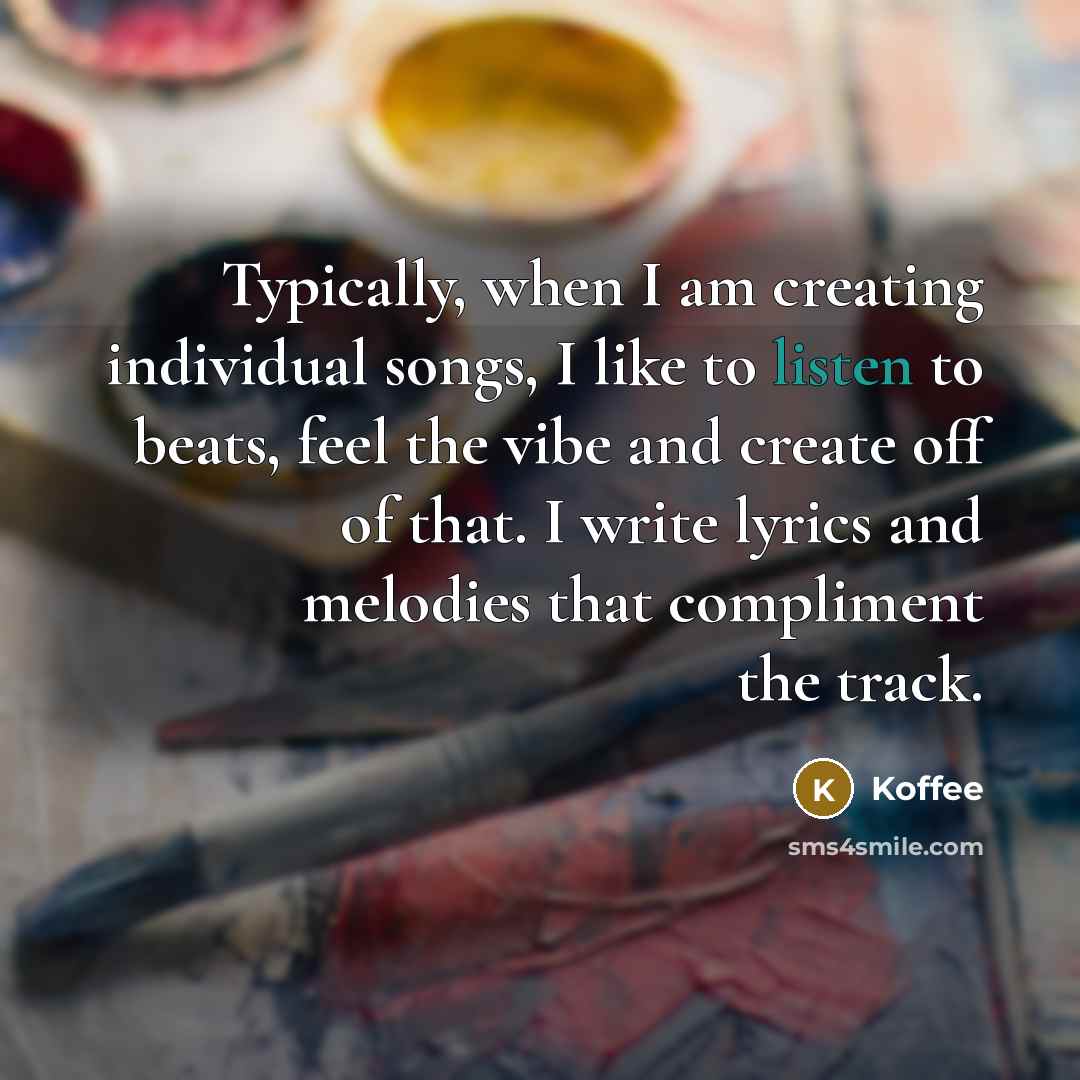 “Typically, when I am creating individual songs, I like to listen to beats, feel the vibe and create off of that. I write lyrics and melodies that compliment the track.” quote by Koffee