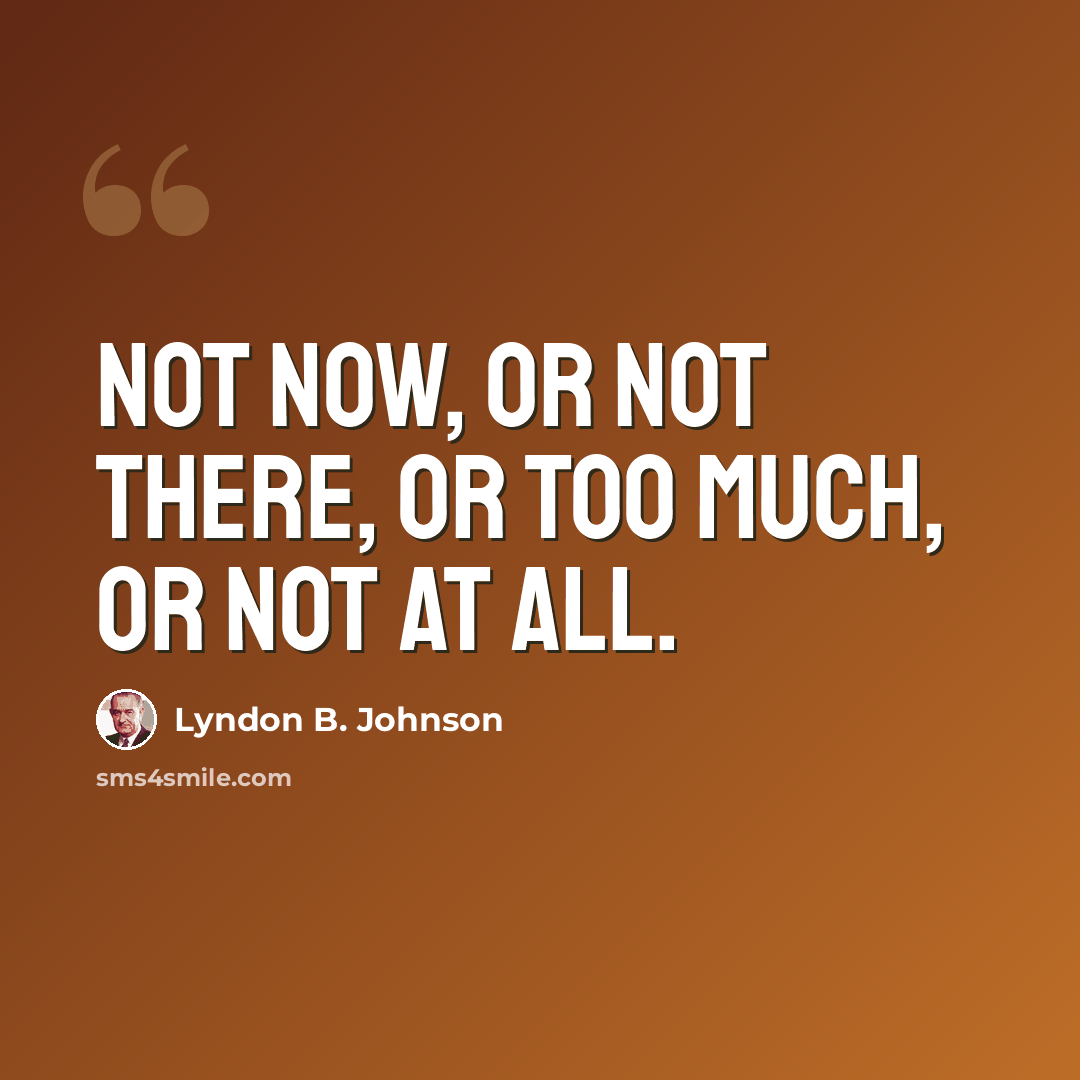 “Not now, or not there, or too much, or not at all.” quote by Lyndon B. Johnson