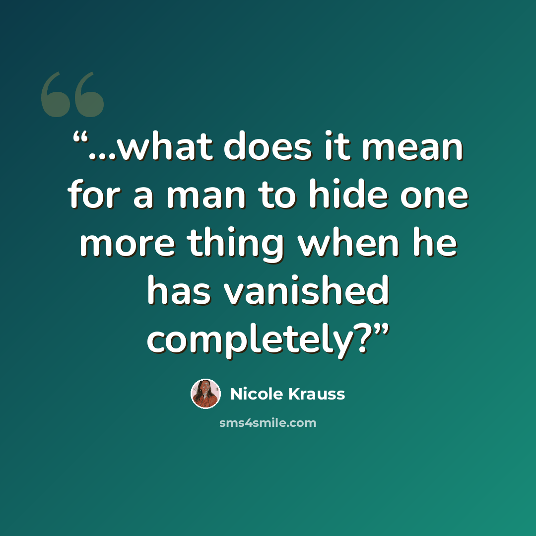 “...what does it mean for a man to hide one more thing when he has vanished completely?” quote by Nicole Krauss