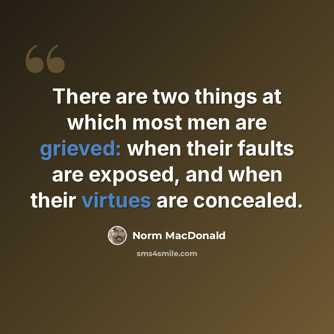 “There are two things at which most men are grieved: when their faults are exposed, and when their virtues are concealed.” quote by Norm MacDonald