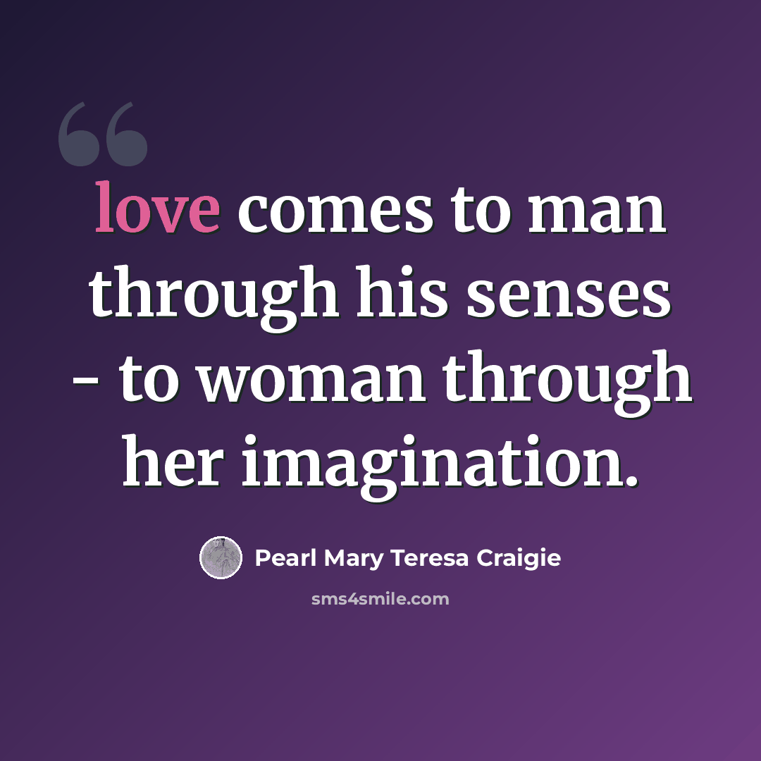 “love comes to man through his senses - to woman through her imagination.” quote by Pearl Mary Teresa Craigie