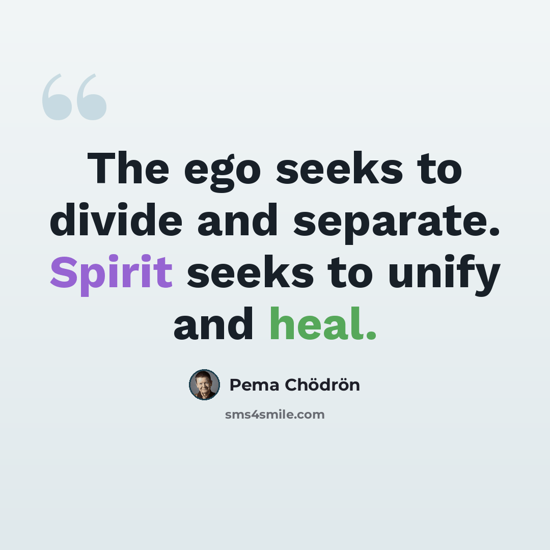 “The ego seeks to divide and separate. Spirit seeks to unify and heal.” quote by Pema Chodron