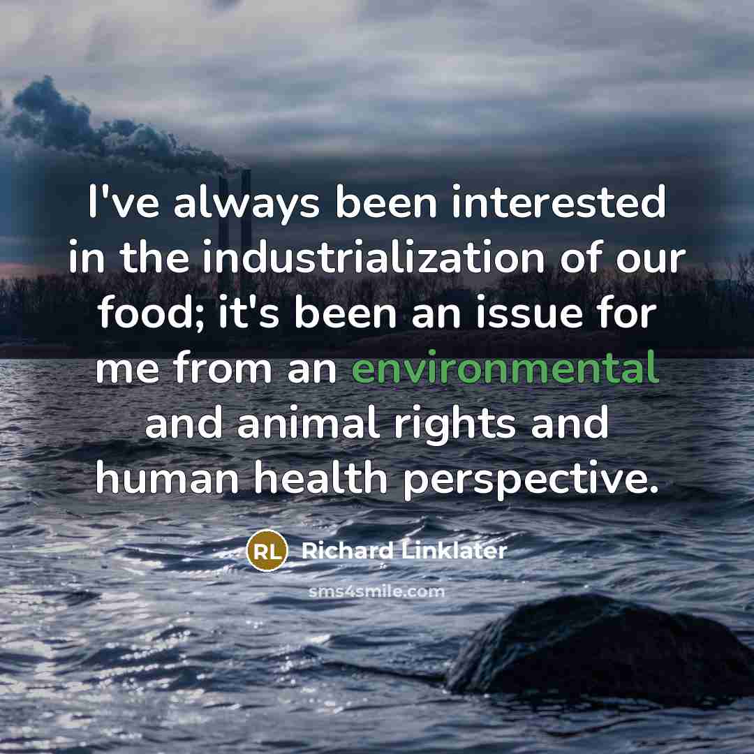 “I've always been interested in the industrialization of our food; it's been an issue for me from an environmental and animal rights and human health perspective.” quote by Richard Linklater