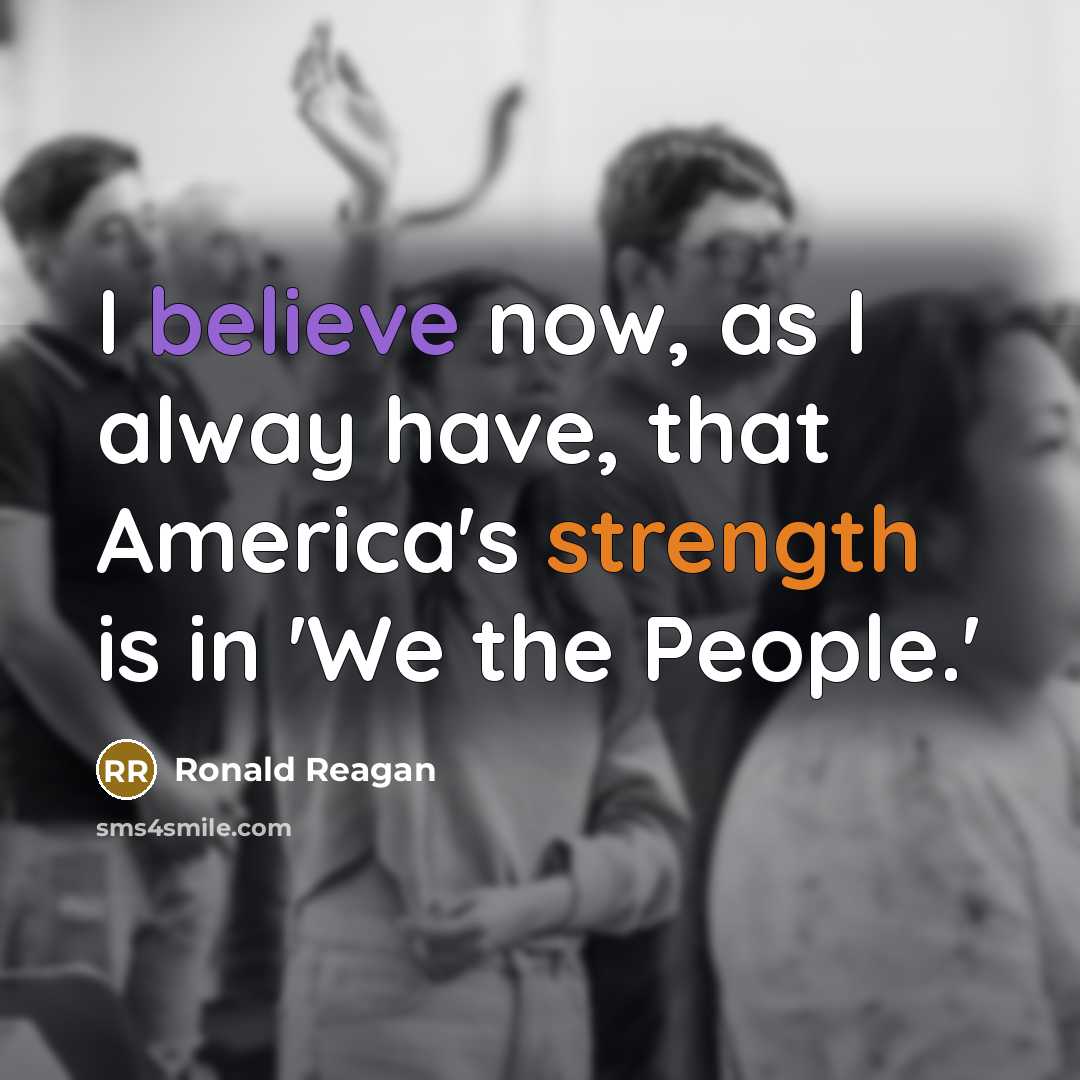 “I believe now, as I alway have, that America's strength is in 'We the People.'” quote by Ronald Reagan