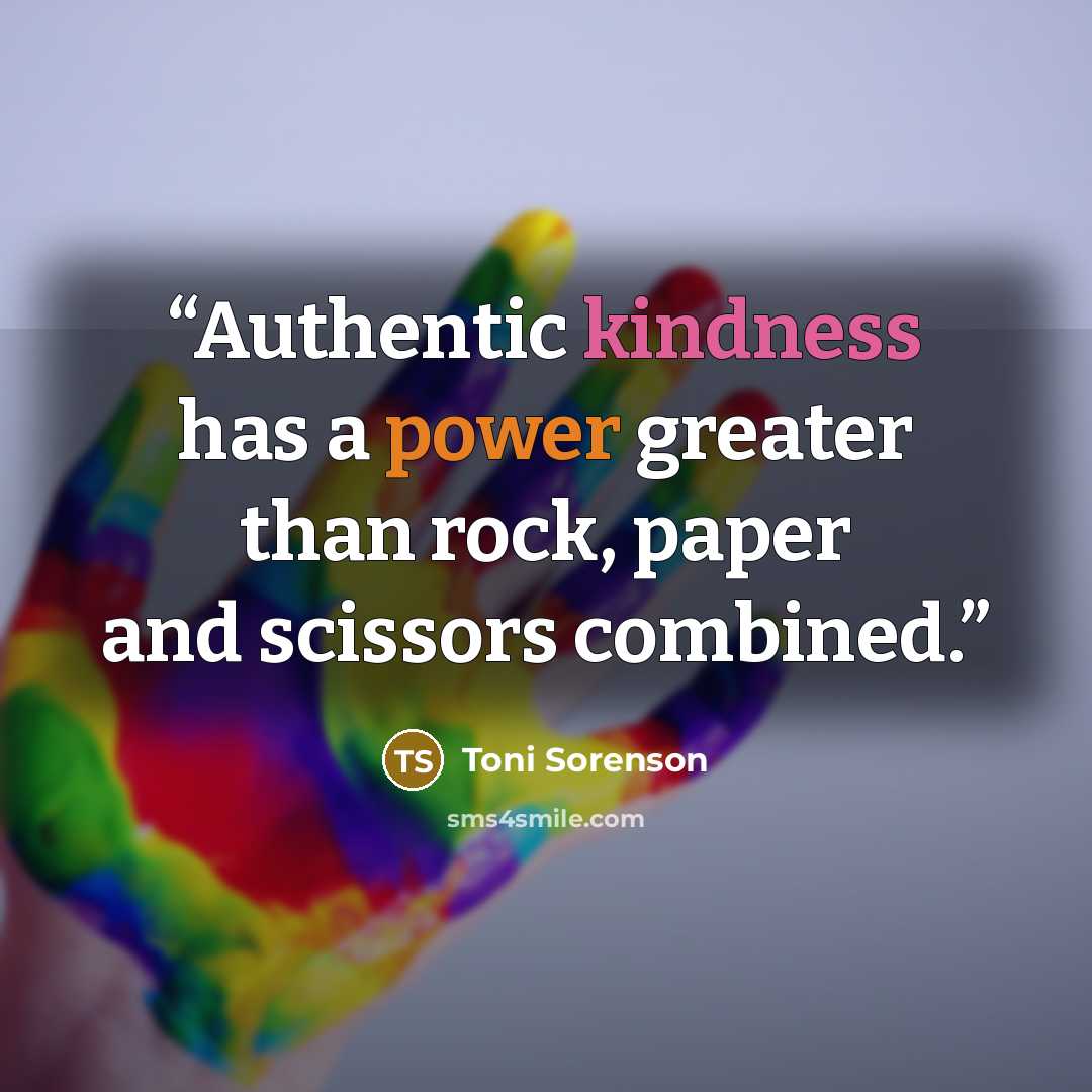 “Authentic kindness has a power greater than rock, paper and scissors combined.” quote by Toni Sorenson