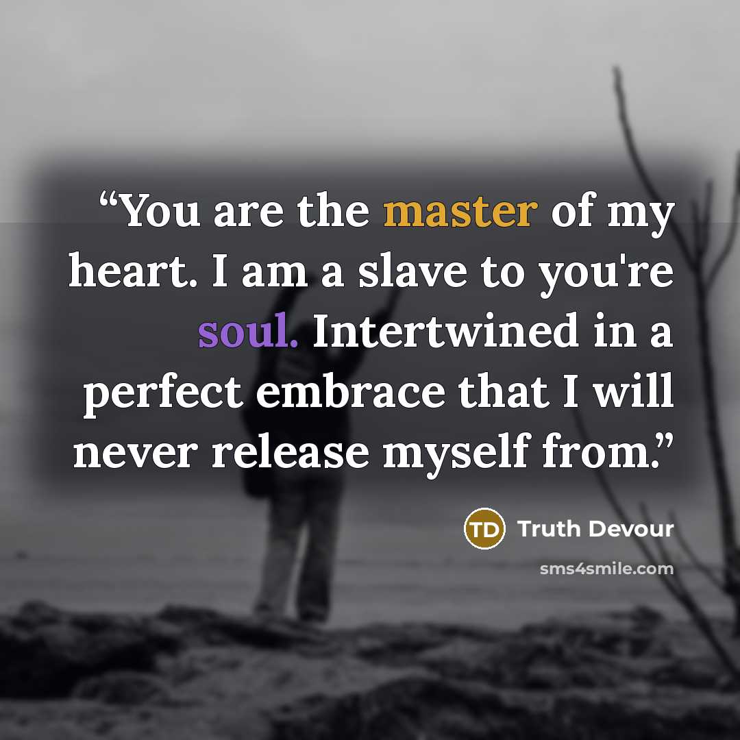 “You are the master of my heart. I am a slave to you're soul. Intertwined in a perfect embrace that I will never release myself from.” quote by Truth Devour