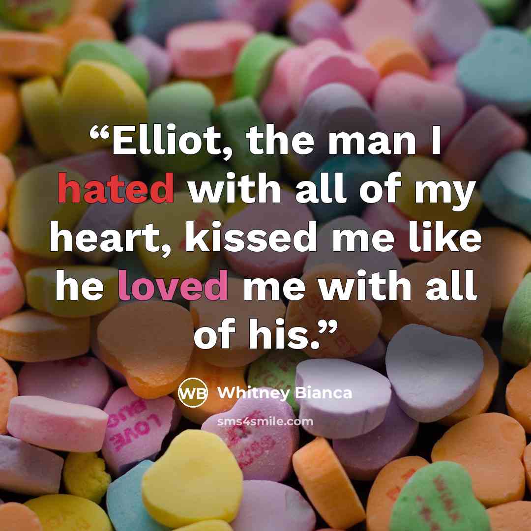 “Elliot, the man I hated with all of my heart, kissed me like he loved me with all of his.” quote by Whitney Bianca