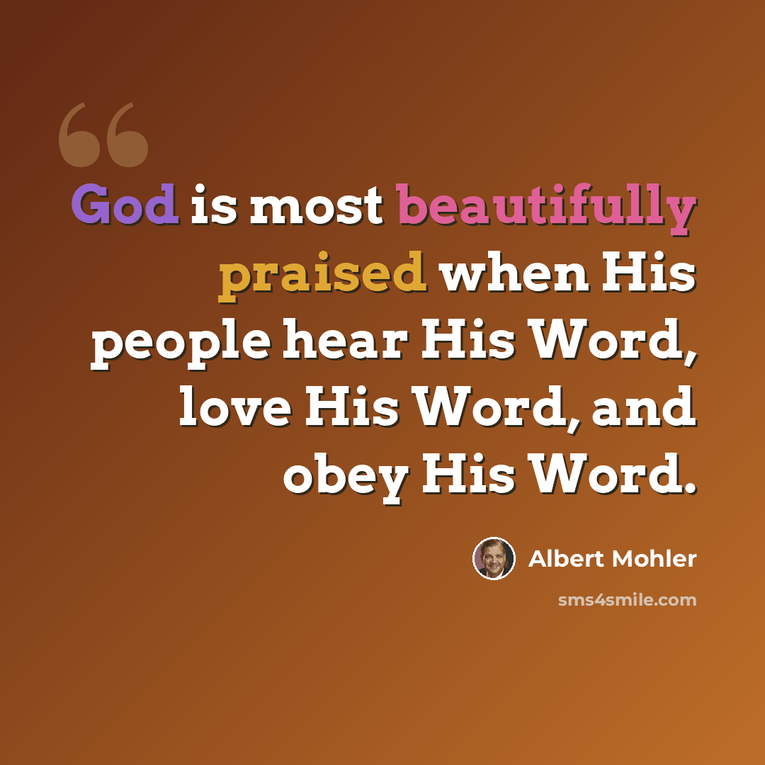“God is most beautifully praised when His people hear His Word, love His Word, and obey His Word.” quote by Albert Mohler