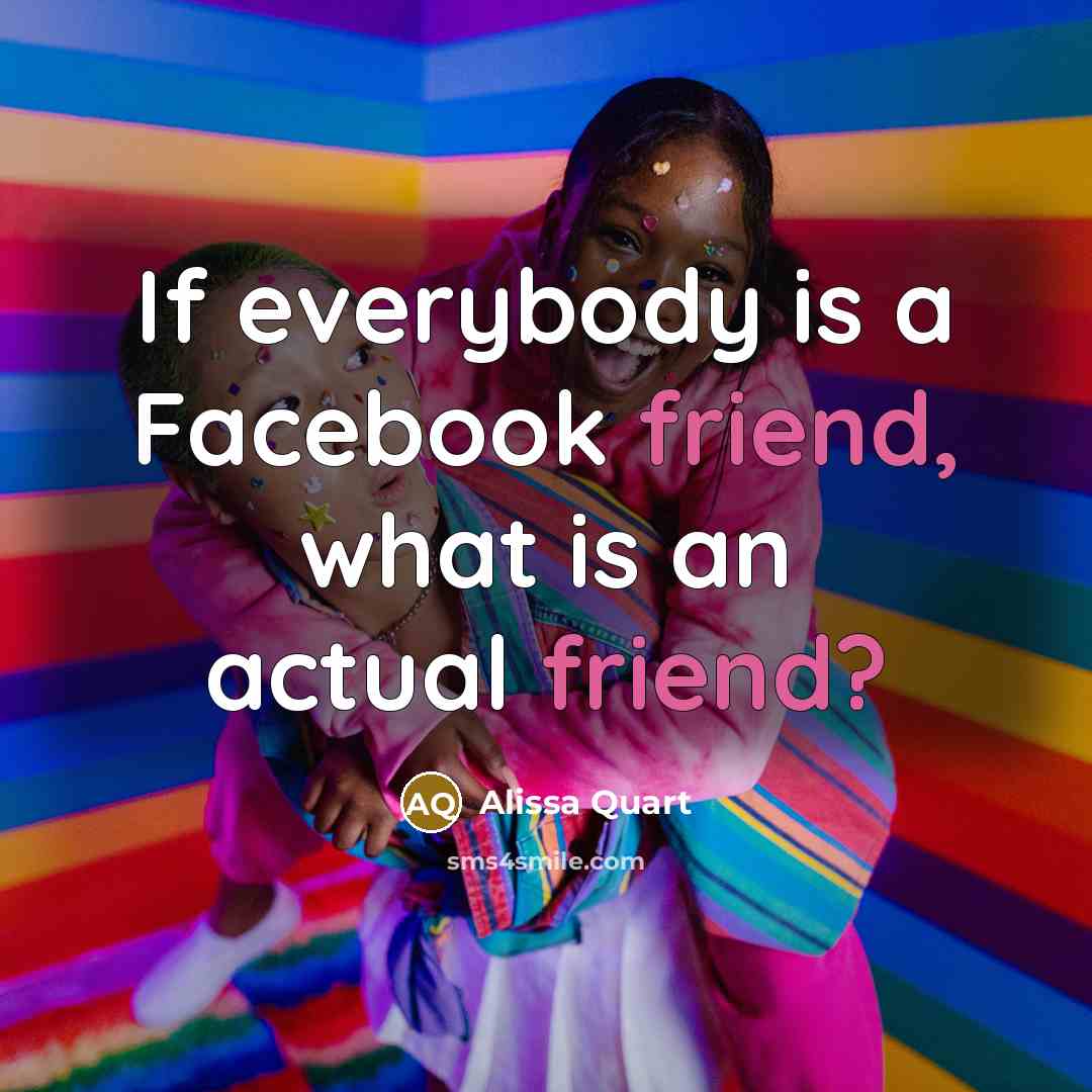 “If everybody is a Facebook friend, what is an actual friend?” quote by Alissa Quart