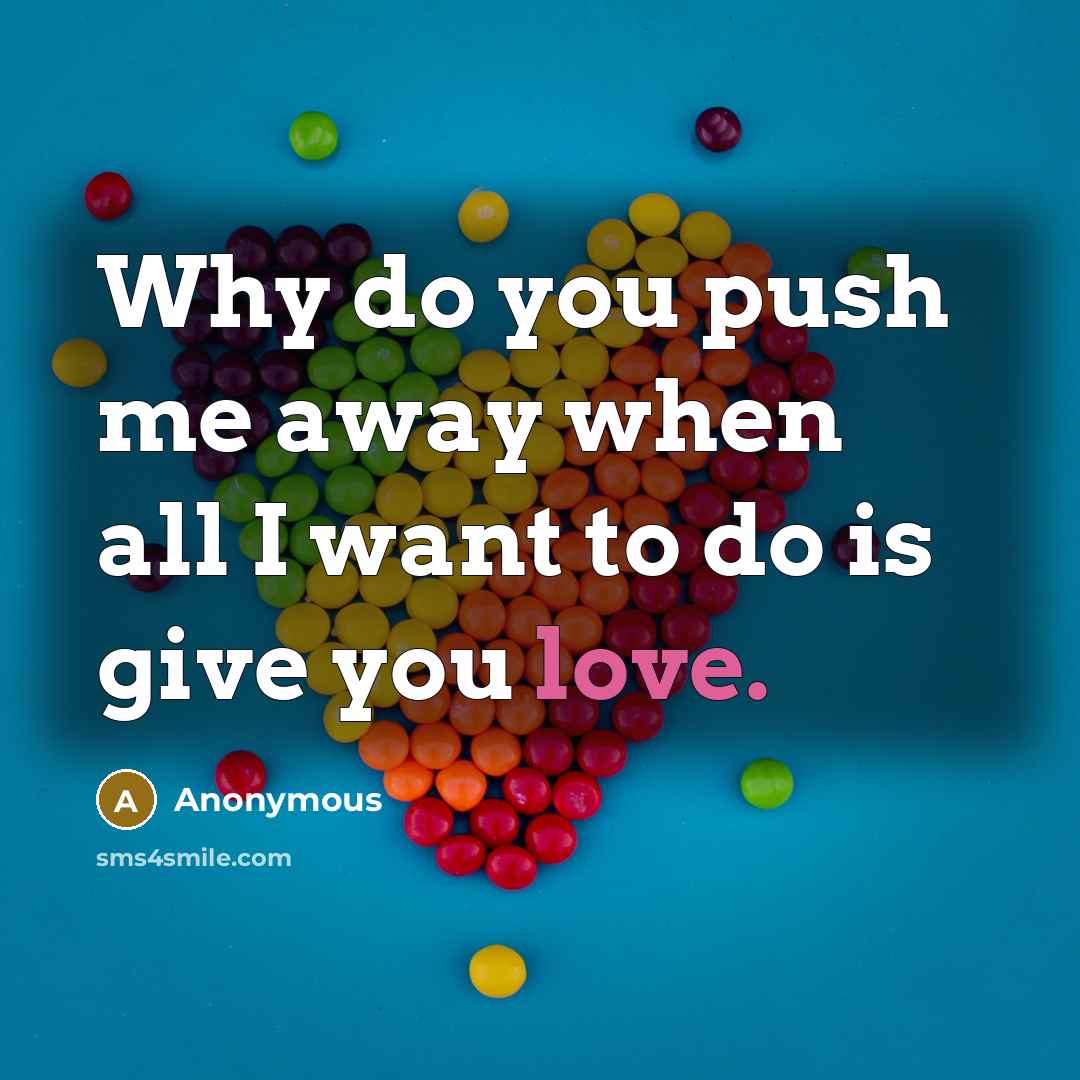 “Why do you push me away when all I want to do is give you love.” quote by Anonymous