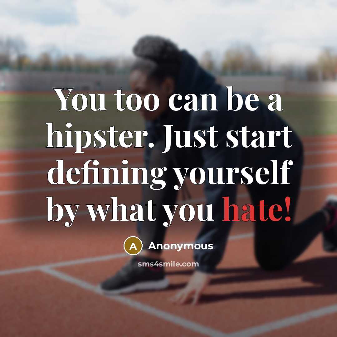 “You too can be a hipster. Just start defining yourself by what you hate!” quote by Anonymous