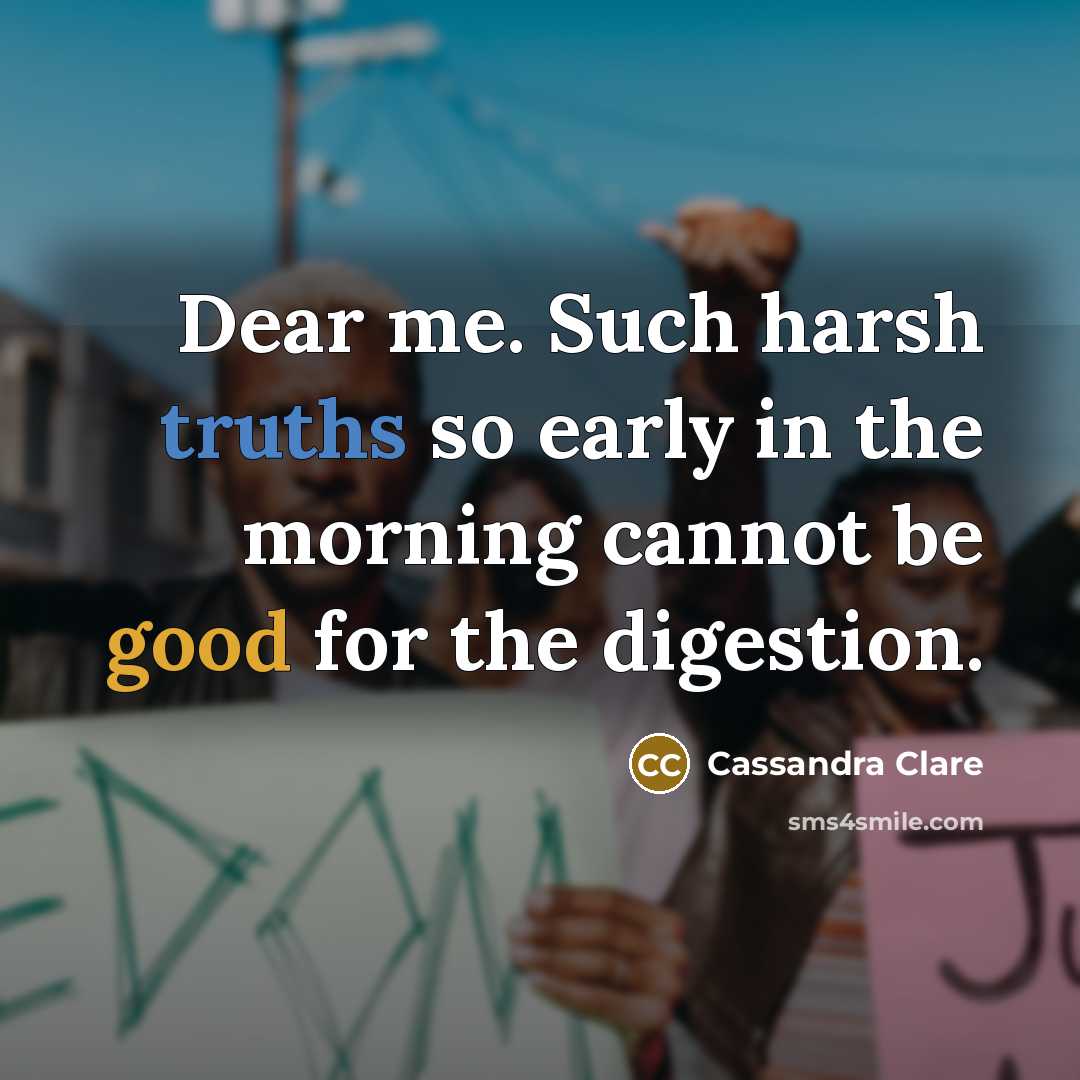 “Dear me. Such harsh truths so early in the morning cannot be good for the digestion.” quote by Cassandra Clare