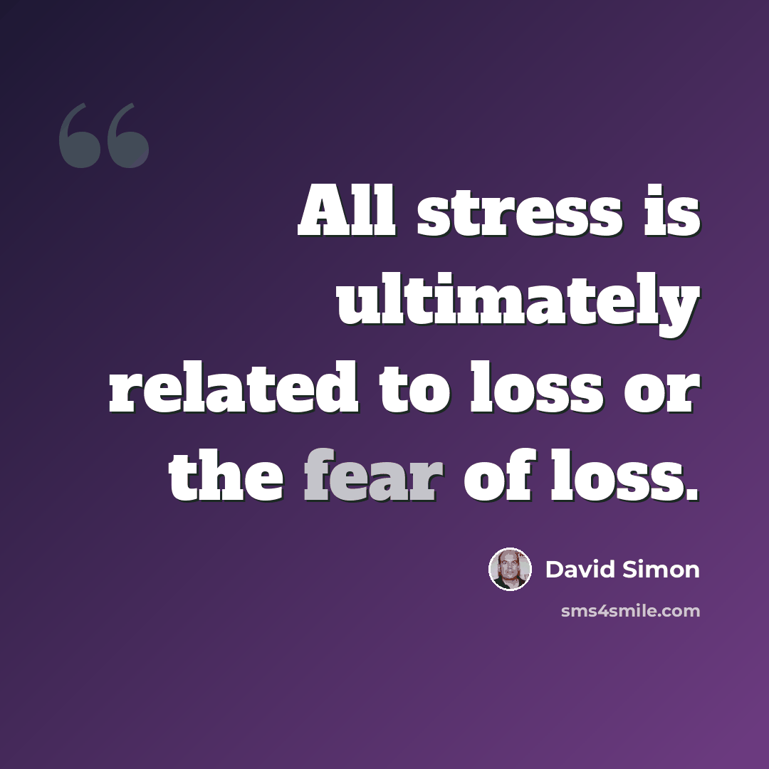 “All stress is ultimately related to loss or the fear of loss.” quote by David Simon