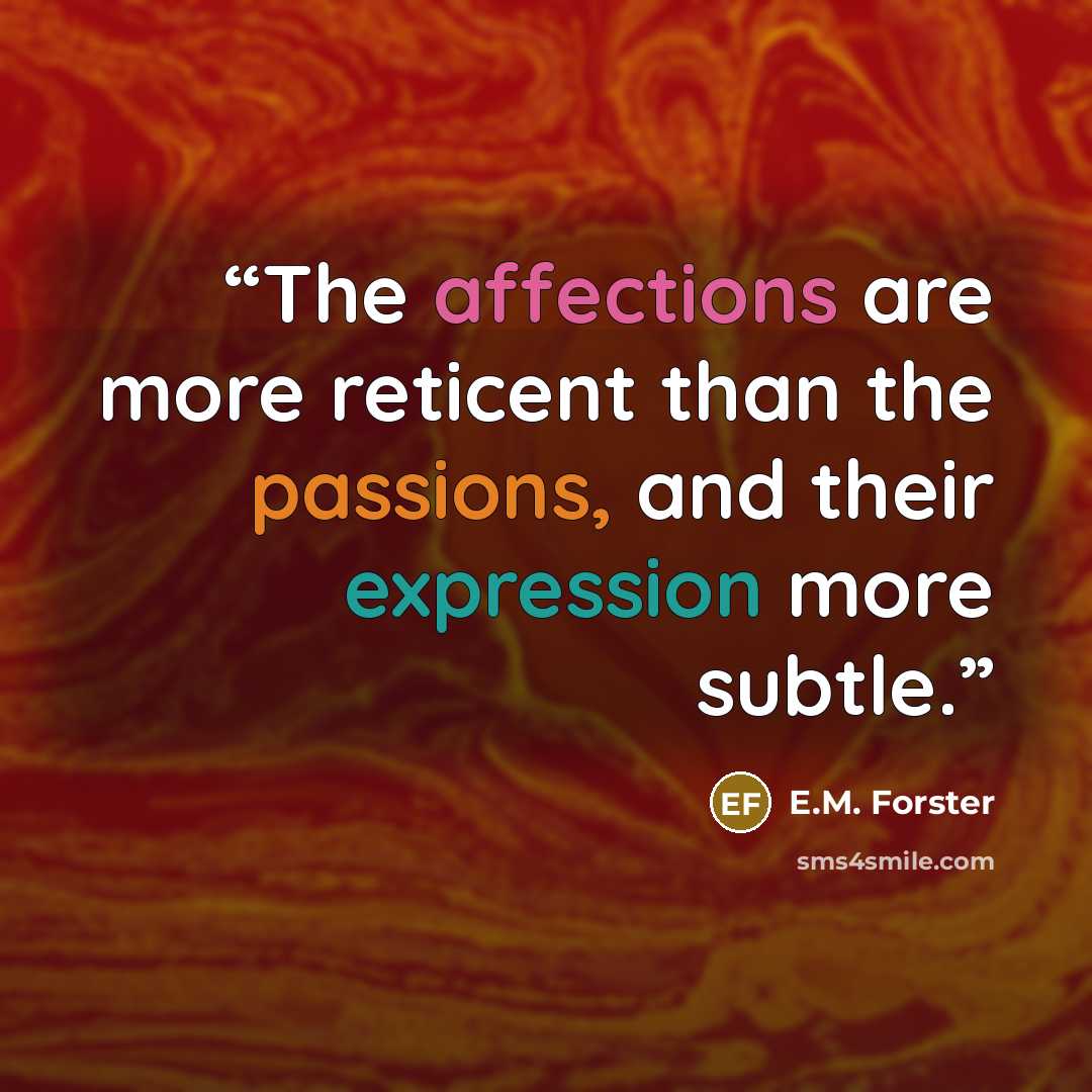 “The affections are more reticent than the passions, and their expression more subtle.” quote by E.M. Forster