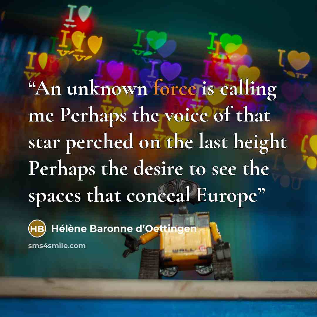 “An unknown force is calling me Perhaps the voice of that star perched on the last height Perhaps the desire to see the spaces that conceal Europe” quote by Hélène Baronne d’Oettingen