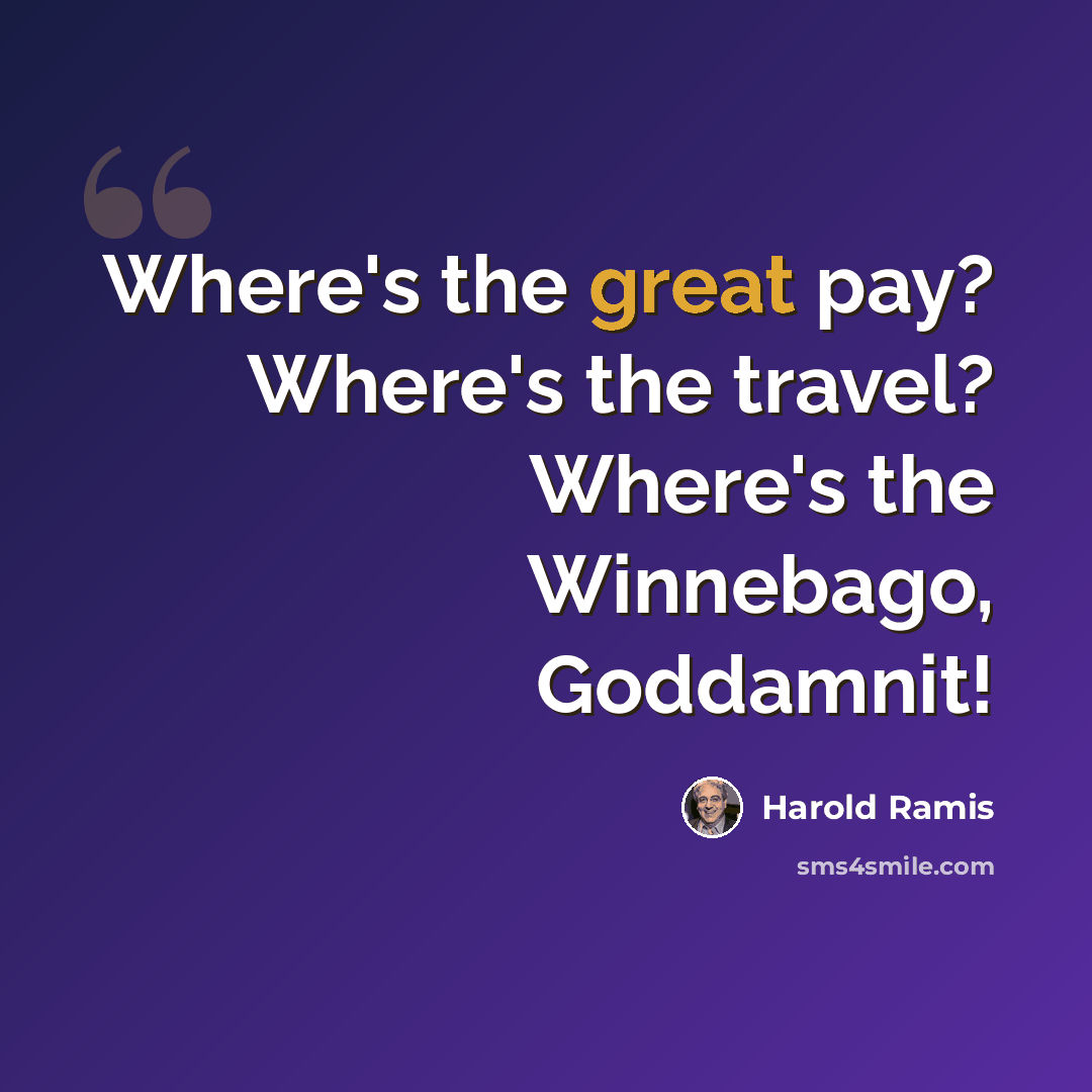 “Where's the great pay? Where's the travel? Where's the Winnebago, Goddamnit!” quote by Harold Ramis