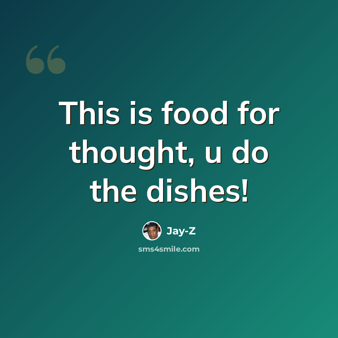 “This is food for thought, u do the dishes!” quote by Jay-Z