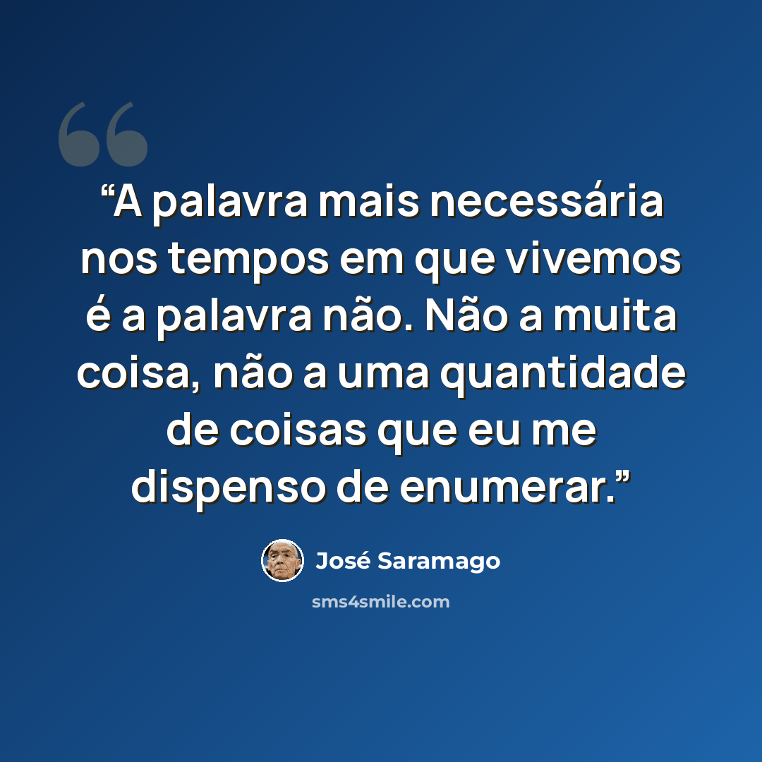 “A palavra mais necessária nos tempos em que vivemos é a palavra não. Não a muita coisa, não a uma quantidade de coisas que eu me dispenso de enumerar.” quote by José Saramago