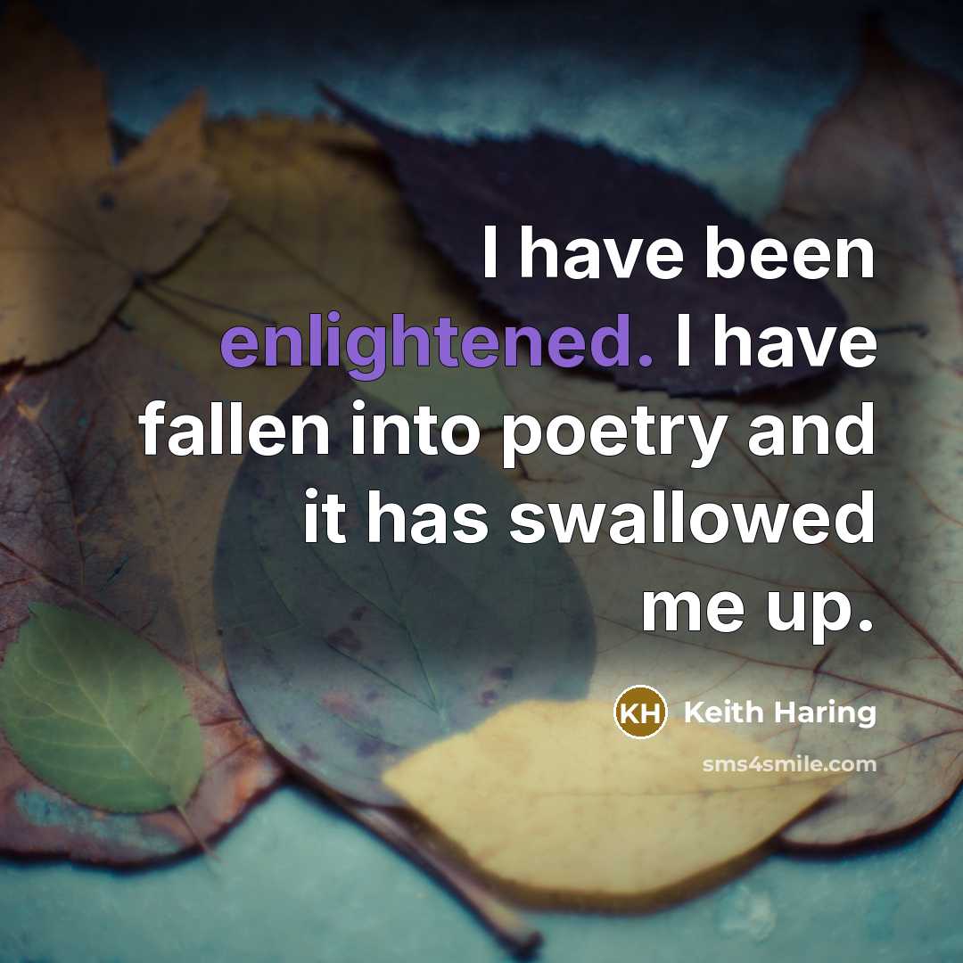 “I have been enlightened. I have fallen into poetry and it has swallowed me up.” quote by Keith Haring