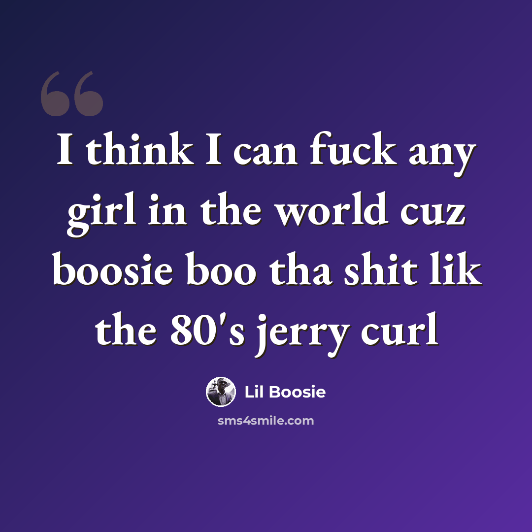 “I think I can fuck any girl in the world cuz boosie boo tha shit lik the 80's jerry curl” quote by Lil Boosie