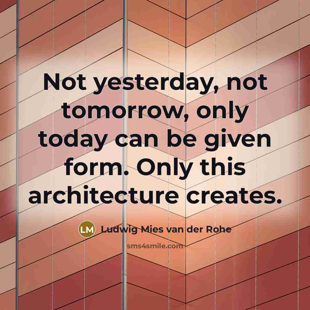 “Not yesterday, not tomorrow, only today can be given form. Only this architecture creates.” quote by Ludwig Mies van der Rohe