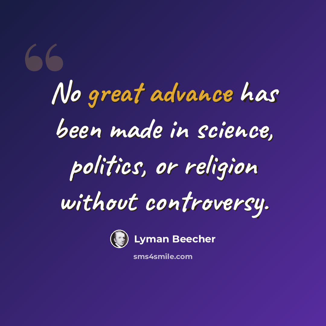 “No great advance has been made in science, politics, or religion without controversy.” quote by Lyman Beecher