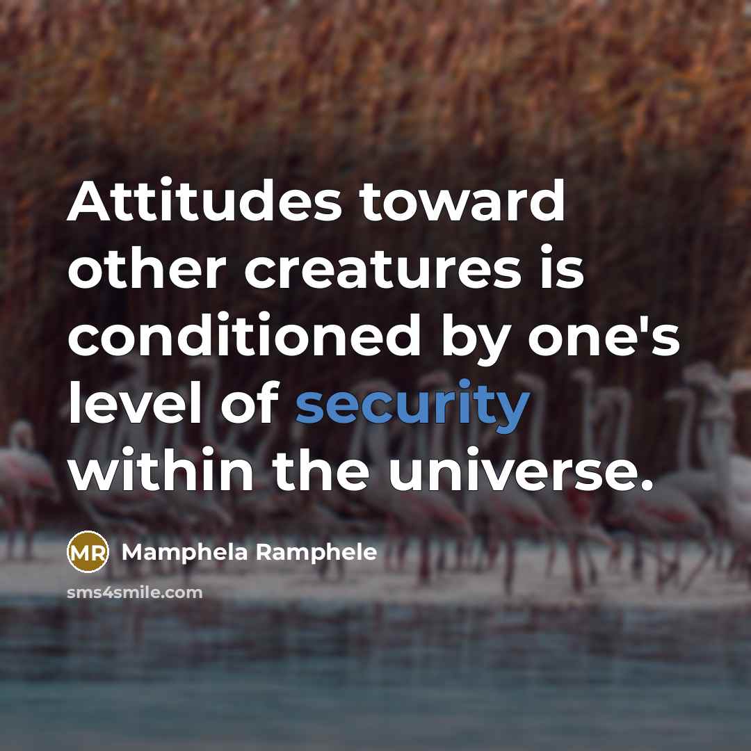 “Attitudes toward other creatures is conditioned by one's level of security within the universe.” quote by Mamphela Ramphele