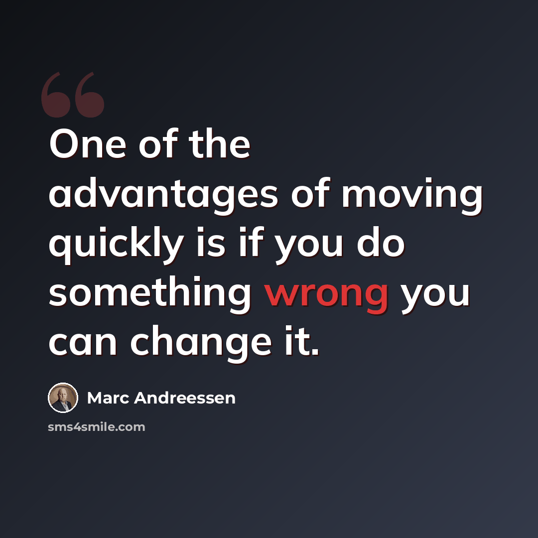 “One of the advantages of moving quickly is if you do something wrong you can change it.” quote by Marc Andreessen