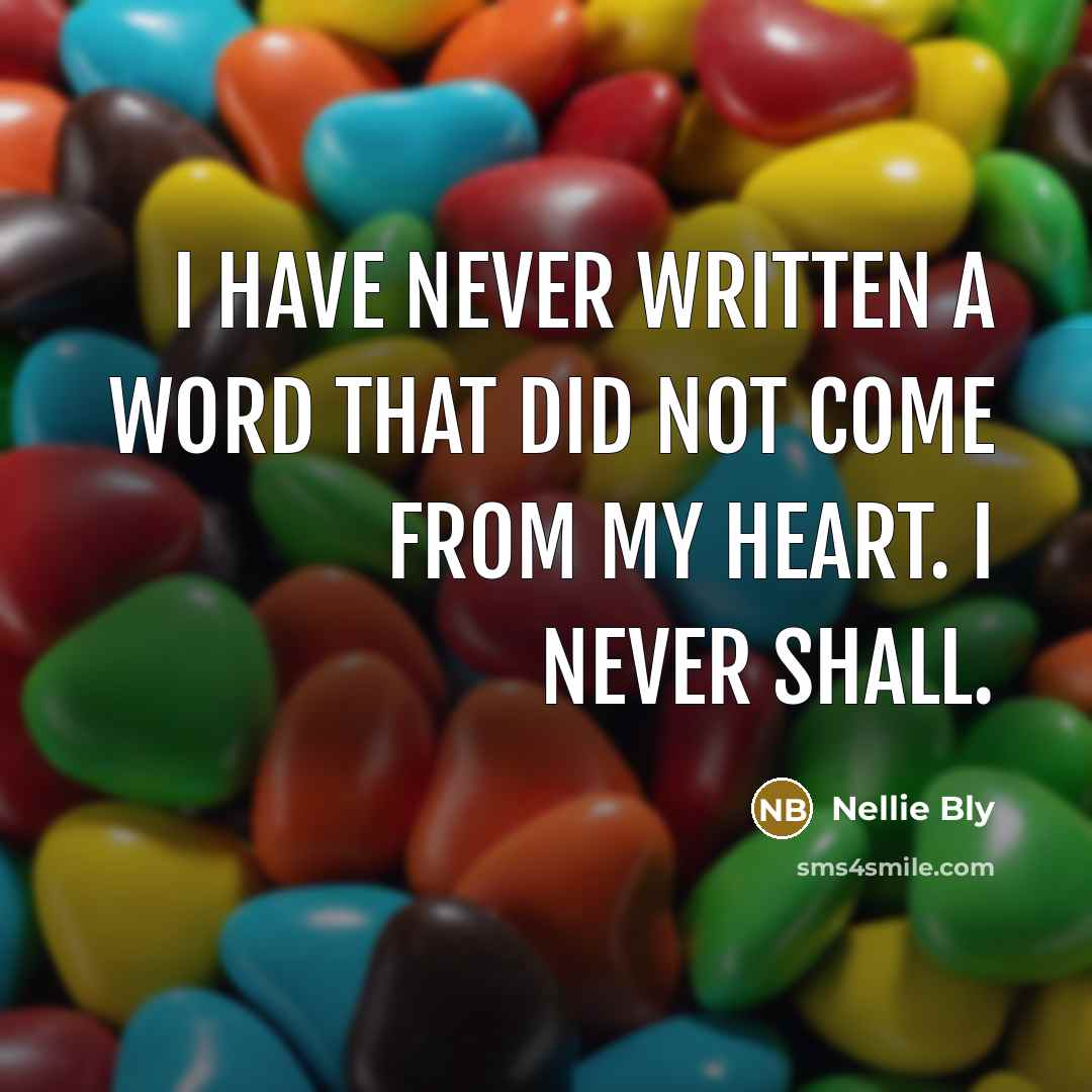 “I have never written a word that did not come from my heart. I never shall.” quote by Nellie Bly