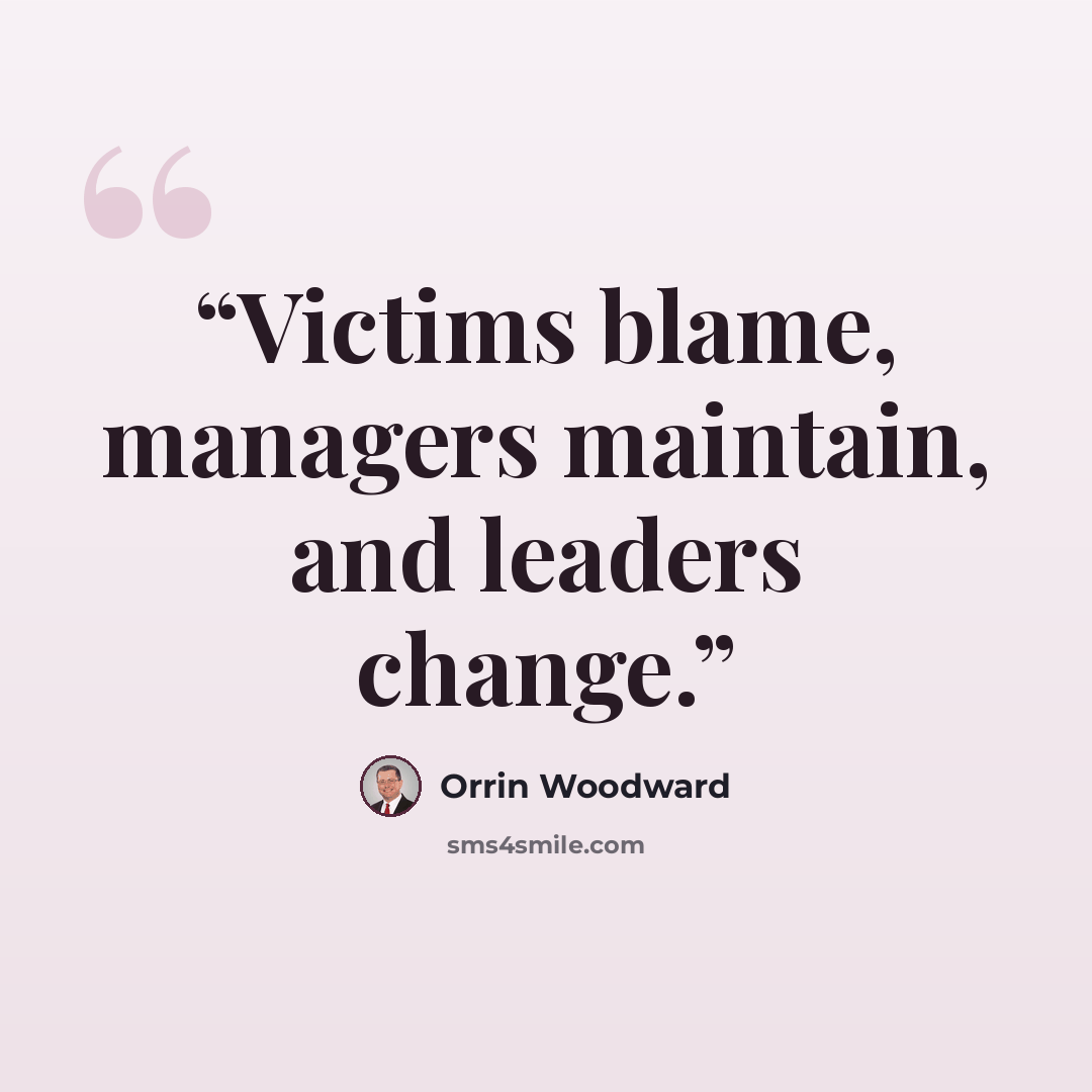 “Victims blame, managers maintain, and leaders change.” quote by Orrin Woodward