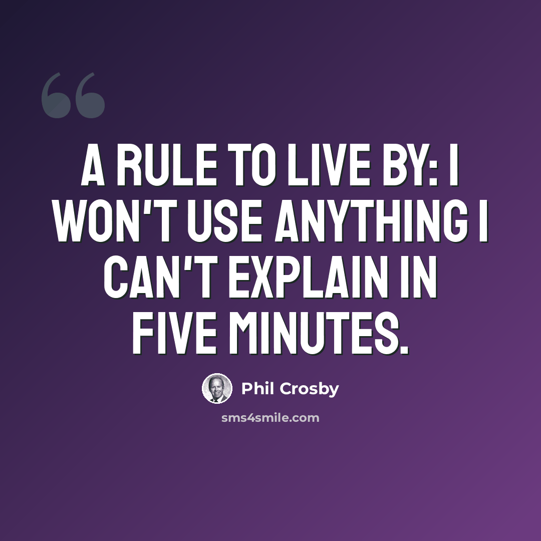 “A rule to live by: I won't use anything I can't explain in five minutes.” quote by Phil Crosby