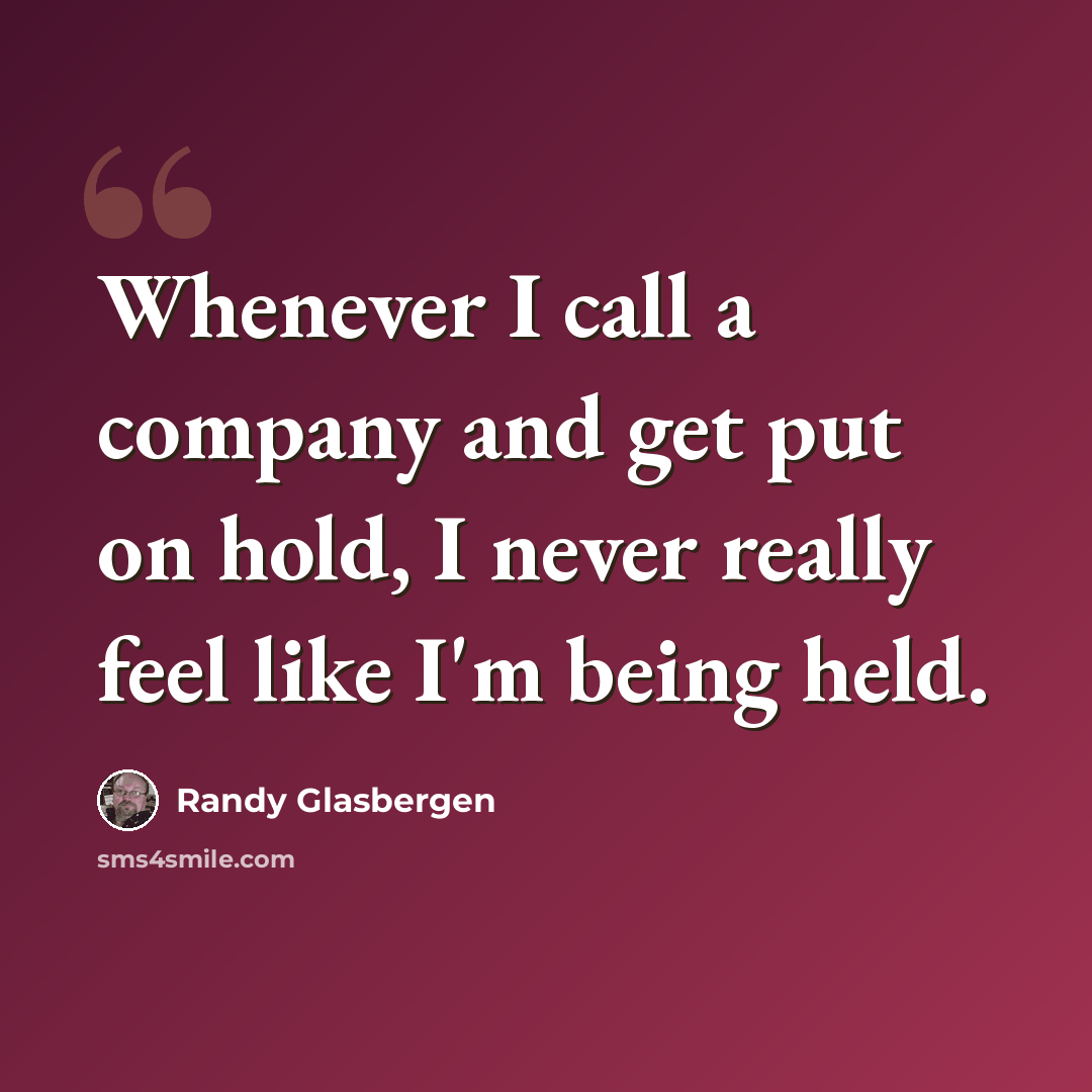“Whenever I call a company and get put on hold, I never really feel like I'm being held.” quote by Randy Glasbergen