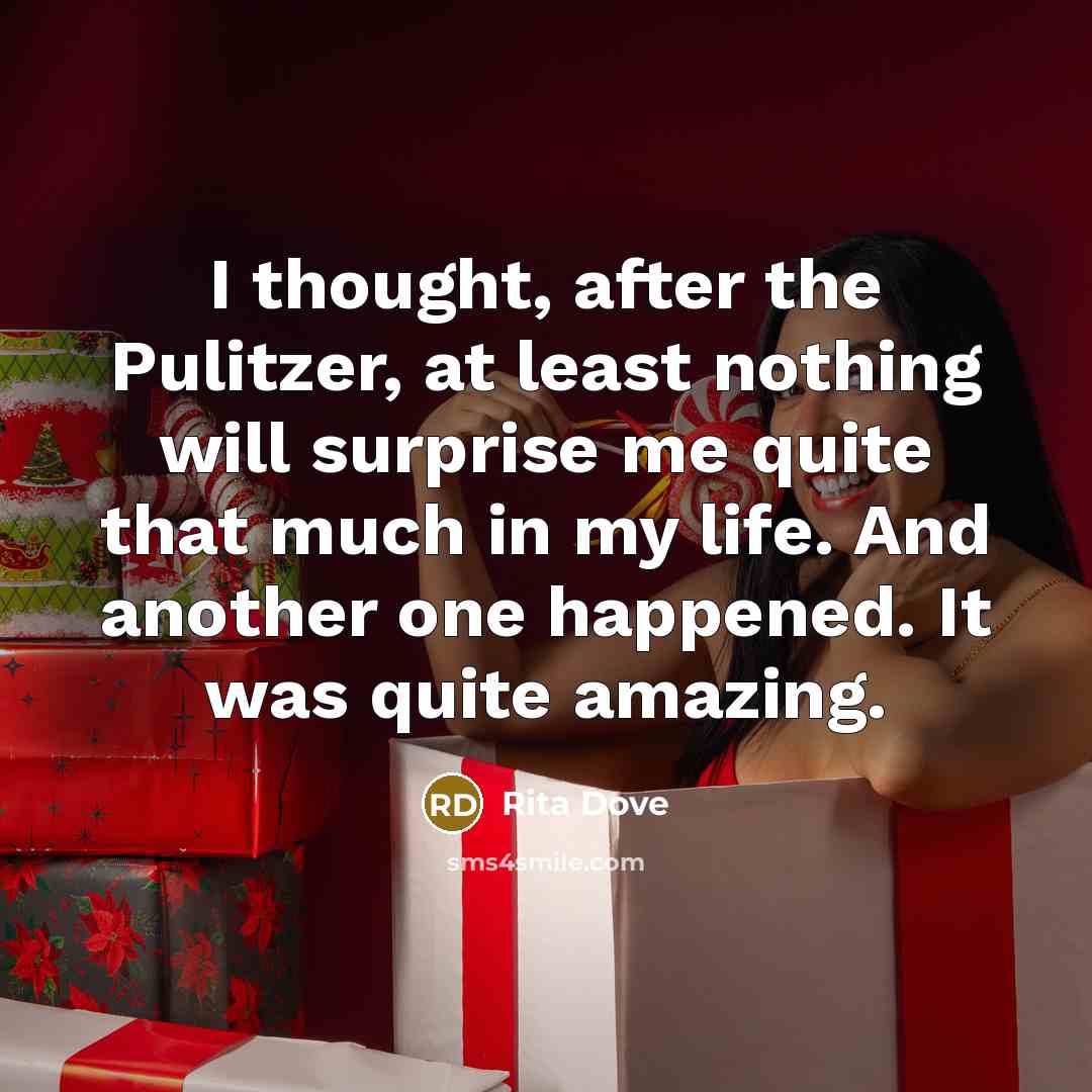 “I thought, after the Pulitzer, at least nothing will surprise me quite that much in my life. And another one happened. It was quite amazing.” quote by Rita Dove