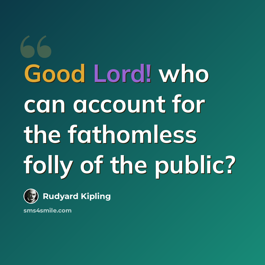 “Good Lord! who can account for the fathomless folly of the public?” quote by Rudyard Kipling