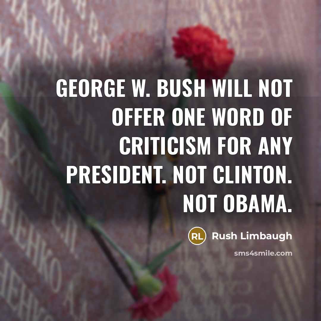 “George W. Bush will not offer one word of criticism for any president. Not Clinton. Not Obama.” quote by Rush Limbaugh